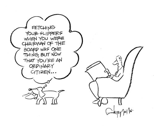'Fetching your slippers when you were chairman of the board was one thing, but now that you're an ordinary citizen...'