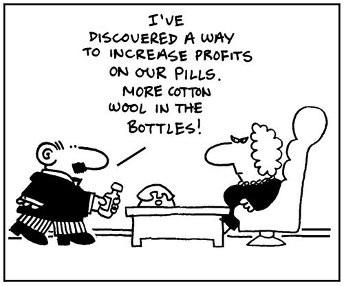 'I've discovered a way to increase profits on our pills. More cotton wool in the bottles.'