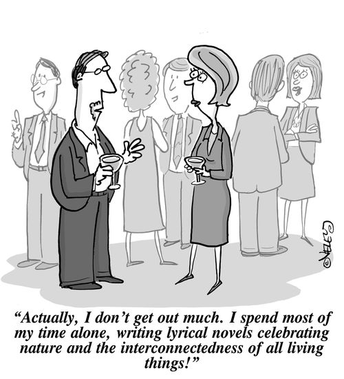 'Actually, I don't get out much. I spend most of my time alone, writing lyrical novels celebrating nature and the interconnectedness of all living things!'