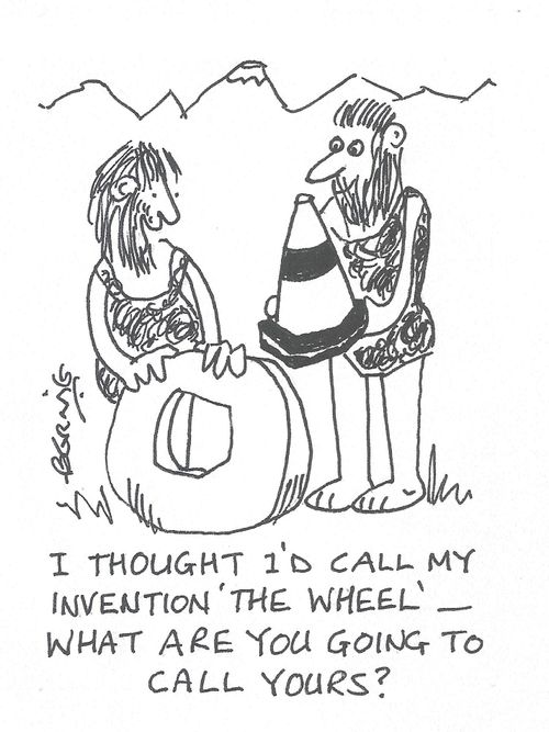 ' I thought I'd call my invention 'the Wheel' - What are you going to call yours?'