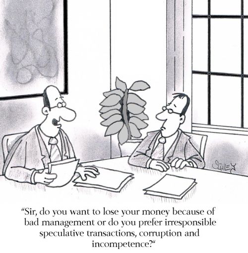 'Sir, do you want to lose your money because of bad management or do you prefer irresponsible speculative transactions, corruption and incompetence?'