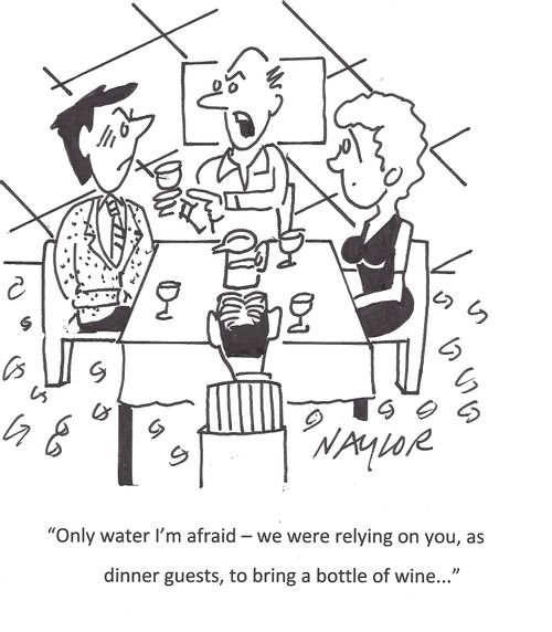 'Only water I'm afraid - we were relying on you, as dinner guests, to bring a bottle of wine...'