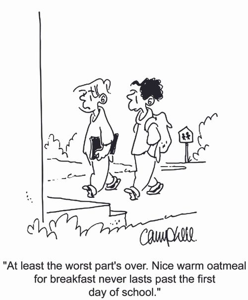 'At least the worst part's over. Nice warm oatmeal for breakfast never lasts past the first day of school.'