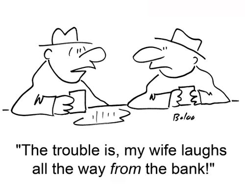 'The trouble is, my wife laughs all the way from the bank.'
