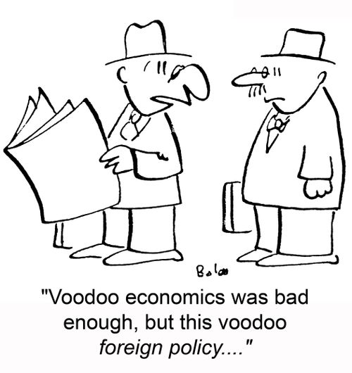 'Voodoo economics was bad enough, but this voodoo foreign policy....'