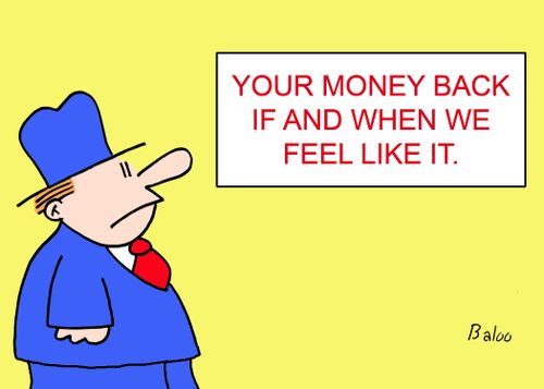 Your Money Back if and when We Feel Like It.