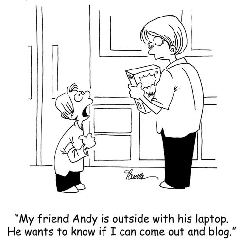 'My friend Andy is outside with his laptop. He wants to know if I can come out and blog.'