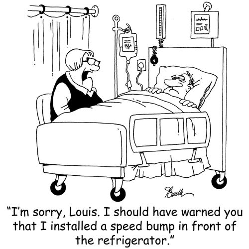 'I'm sorry, Louis. I should have warned you that I installed a speed bump in front of the refrigerator.'