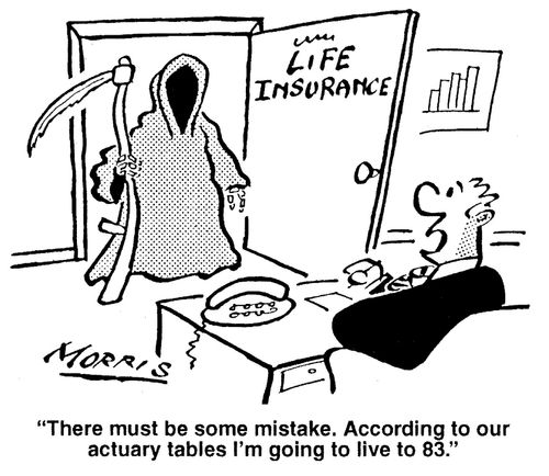 'There must be some mistake. According to our actuary tables I'm going to live to 83.'