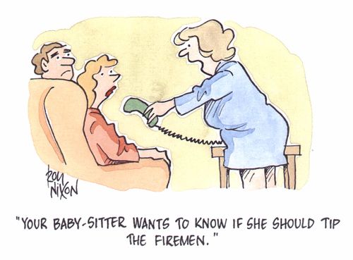 "Your baby-sitter wants to know if she should tip the firemen"