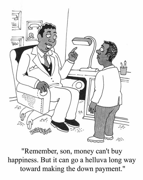 "Remember, Son, money can't buy happiness, but it can go a helluva long way toward making the down payment"