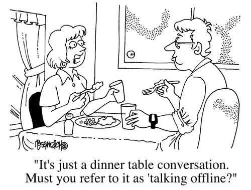 "It's just a dinner table conversation. Must you refer to it as 'Talking Off-line'."