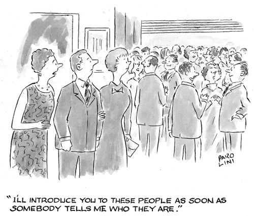 'I'll introduce you to these people as soon as somebody tells me who they are.'