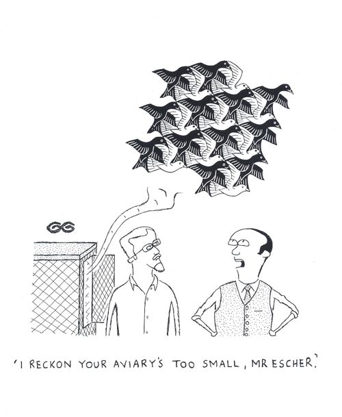 'I reckon your aviary's too small, Mr Escher.'