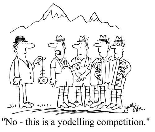 'No - this is a yodelling competition.'