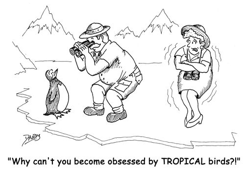 'Why can't you become obsessed by TROPICAL birds?!'