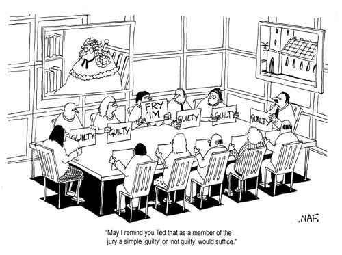 'May I remind you Ted that as member of the jury a simple 'guilty' or 'not guilty' would suffice.'
