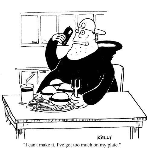 "I can't make it,I've got too much on my plate."