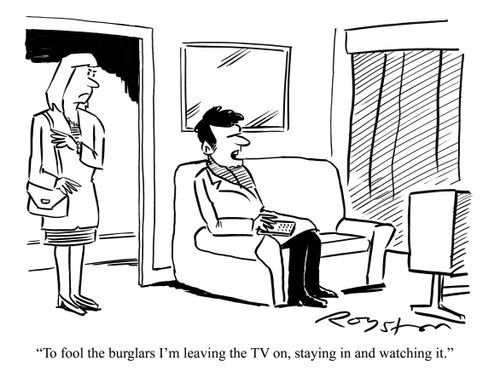 Woman ready to go out but man says: 'To fool the burglars I'm leaving the TV on, staying in and watching it.'
