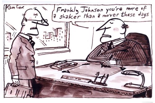 'Frankly Johnson, you're more of a shaker than a mover these days.'