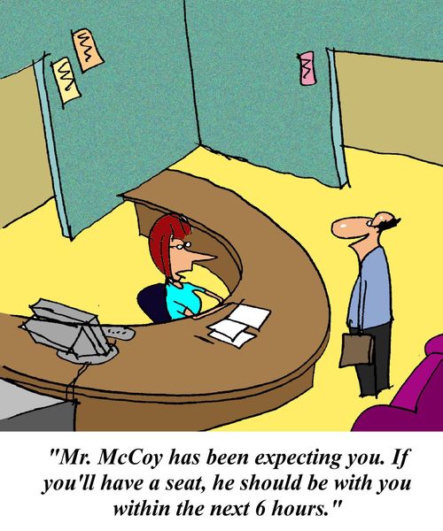 'Mr. McCoy has been expecting you. If you'll have a seat, he should be with you within the next 6 hours.'