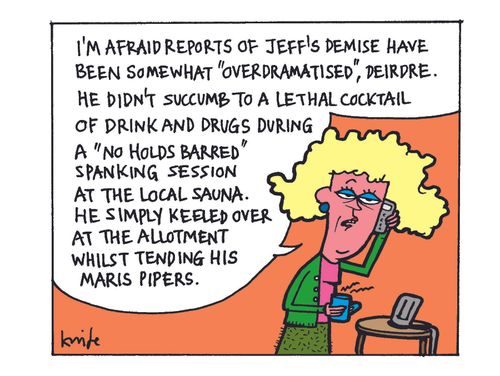 'I'm afraid reports of Jeff's demise have been somewhat over dramatised, Deirdre. He didn't succumb to a lethal cocktail of drink and drugs during a no holds barred session at the local sauna...'