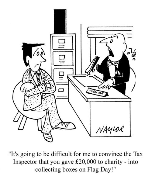 'It's going to be difficult for me to convince the Tax Inspector that you gave ?20,000 to charity - into collecting boxes on Flag Day!'