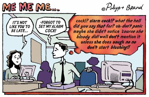 It's not like you to be late...  Forgot to set my alarm cock. (Alarm cock? What did you say that for?!)