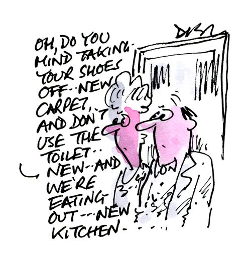 'Oh, do you mind taking your shoes off - New carpet and don't use the toilet - new and we're eating out- new kitchen...'