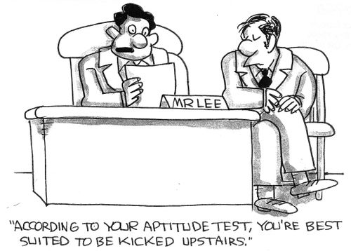 'According to your aptitude test, you're best suited to be kicked upstairs.'