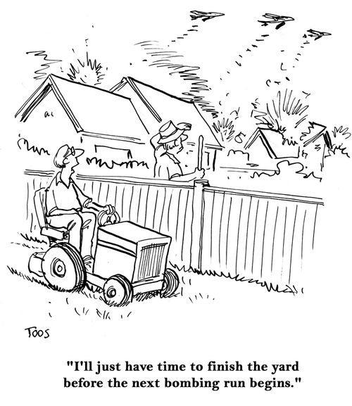 'I'll just have time to finish the yard before the next bombing run begins.'