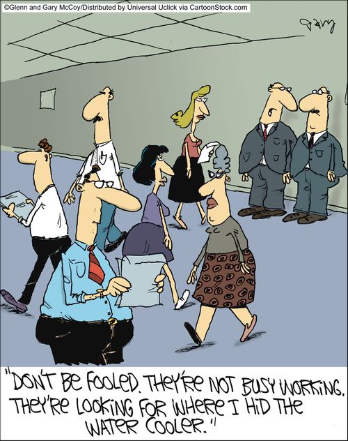 'Don't be fooled. They're not busy working. They're looking for where I hid the water cooler.'