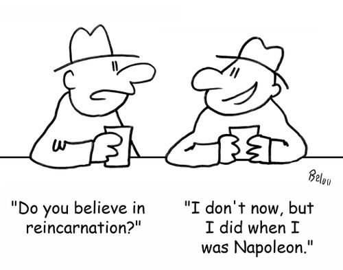 'Do you believe in reincarnation?' - 'I don't now, but I did when I was Napoleon.'