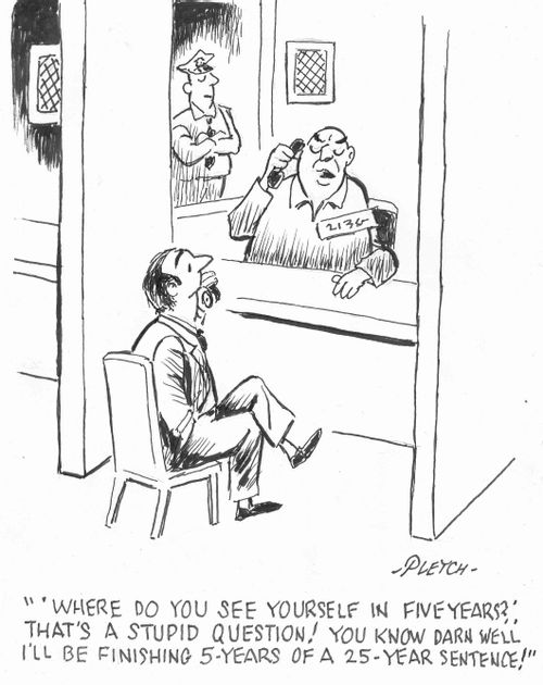 ''Where do you see yourself in five years'? That's a stupid question! You know darn well I'll be finishing 5-years of a 25-year sentence!' 