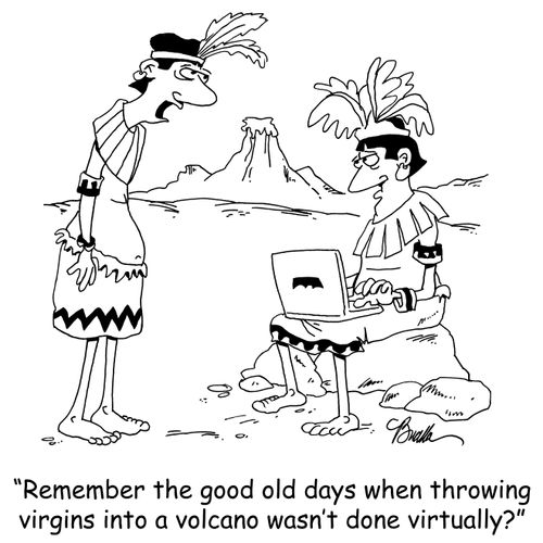 'Remember the good old days when throwing virgins into a volcano wasn't done virtually?'