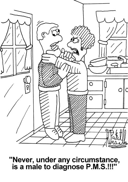'Never, under any circumstance, is a male to diagnose P.M.S.!!!'