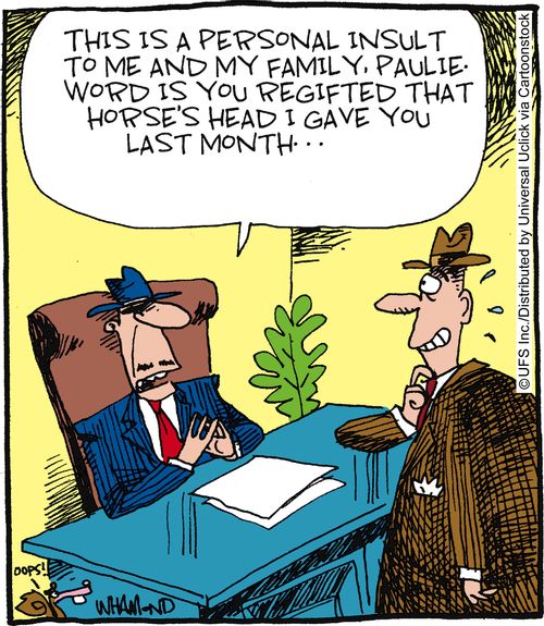 'This is a personal insult to me and my family. Paulie, word is you regifted that horse's head I gave you last month. . .'