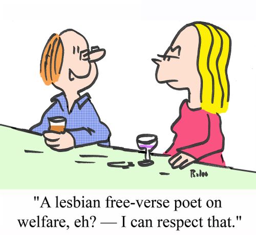 'A lesbian free-verse poet on welfare, eh? - I can respect that.'