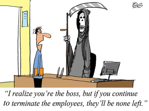 'I realize you're the boss, but if you continue to terminate the employees, they'll be none left.'