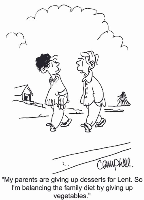 'My parents are giving up desserts for Lent, so I'm balancing the family diet by giving up vegetables.'