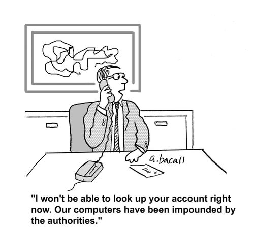 'I won't be able to look up your account right now. Our computers have been impounded by the authorities.'