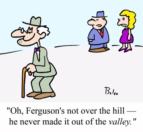 'Oh, Ferguson's not over the hill - He never made it out of the VALLEY.'