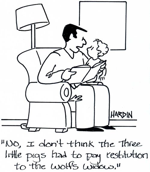 'No, I don't think the three little pigs had to pay restitution to the wolf's widow.'