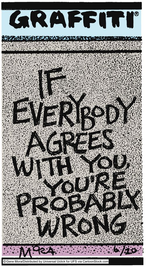 If everyone agrees with you, you're probably wrong.