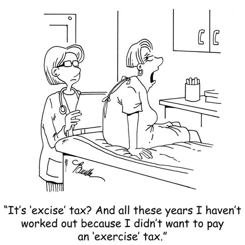 'It's 'excise' tax? And all these years I haven't worked out because I didn't want to pay an 'exercise' tax.'