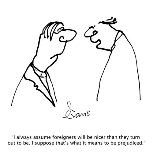 'I always assume foreigners will be nicer than they turn out to be. I suppose that's what it means to be prejudiced.'