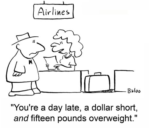 'You're a day late, a dollar short, AND fifteen pounds overweight.'