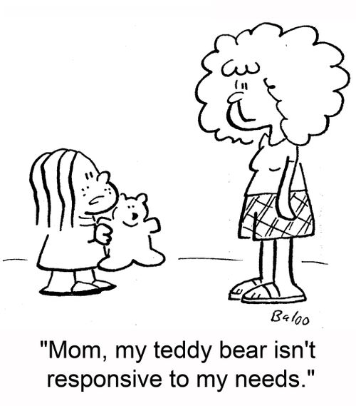 'Mom, my teddy bear isn't responsive to my needs.'