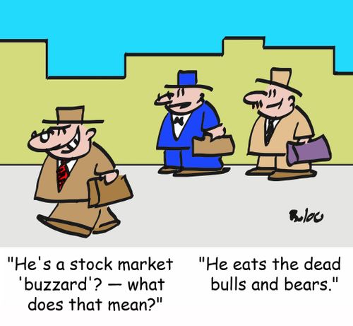 'He's a stock market 'buzzard'? -- what does that mean?', 'He eats the dead bulls and bears.'