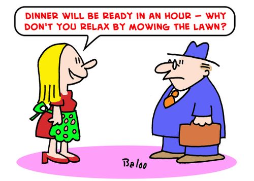 'Dinner will be ready in an hour -- Why don't you relax by mowing the lawn?'